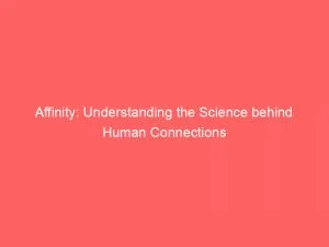 Affinity Understanding The Science Behind Human Connections 145964