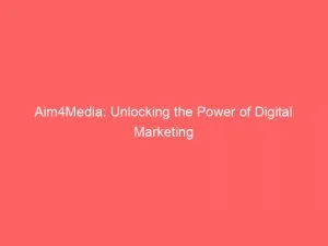 Aim4Media: Unlocking The Power Of Digital Marketing 1 Aim4Media Unlocking The Power Of Digital Marketing 145956