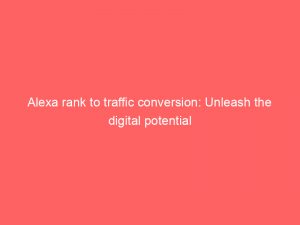 alexa rank to traffic conversion unleash the digital potential 145741