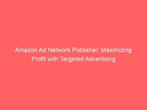 amazon ad network publisher maximizing profit with targeted advertising 147330