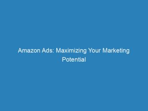 amazon ads maximizing your marketing potential on ecommerce 147944