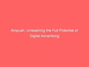 ampush unleashing the full potential of digital advertising 145986