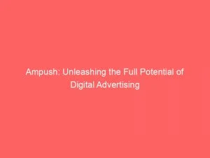 Ampush: Unleashing The Full Potential Of Digital Advertising 1 Ampush Unleashing The Full Potential Of Digital Advertising 145986