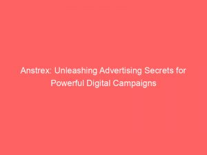 anstrex unleashing advertising secrets for powerful digital campaigns 148615