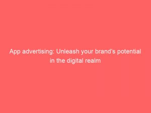 app advertising unleash your brands potential in the digital realm 144547