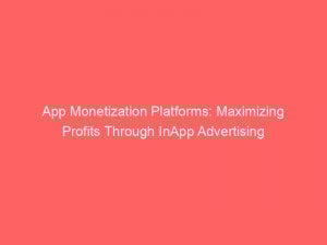app monetization platforms maximizing profits through inapp advertising 146945
