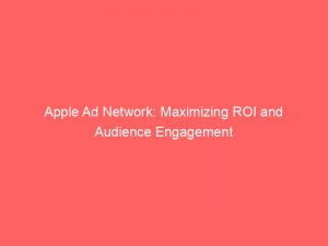 apple ad network maximizing roi and audience engagement 146932