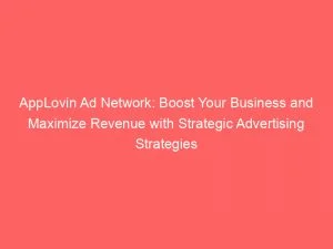 Applovin Ad Network Boost Your Business And Maximize Revenue With Strategic Advertising Strategies 147739