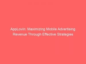 applovin maximizing mobile advertising revenue through effective strategies 145875