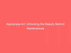 Appreciate Art: Unlocking The Beauty Behind Masterpieces 1 Appreciate Art Unlocking The Beauty Behind Masterpieces 146752