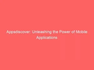 Appsdiscover Unleashing The Power Of Mobile Applications 146486