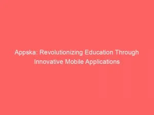 Appska Revolutionizing Education Through Innovative Mobile Applications 146370