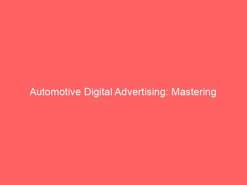 Automotive Digital Advertising Mastering Effective Strategies And