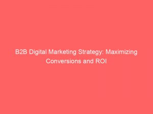 b2b digital marketing strategy maximizing conversions and roi 151058