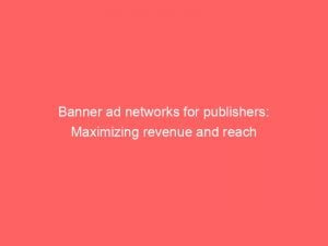 banner ad networks for publishers maximizing revenue and reach 147747