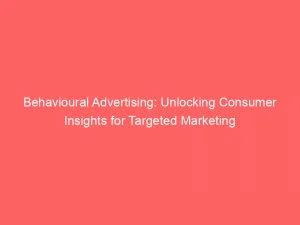 Behavioural Advertising: Unlocking Consumer Insights For Targeted Marketing 1 Behavioural Advertising Unlocking Consumer Insights For Targeted Marketing 150699