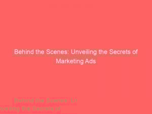 behind the scenes unveiling the secrets of marketing ads 149068