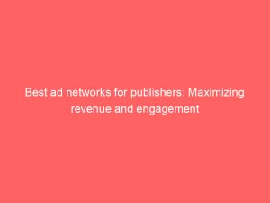 best ad networks for publishers maximizing revenue and engagement 150375