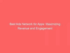 Best Ads Network For Apps Maximizing Revenue And Engagement 147409