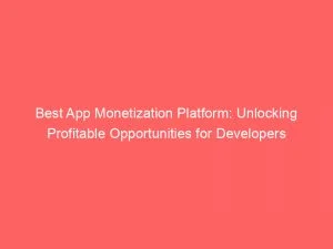 Best App Monetization Platform Unlocking Profitable Opportunities For Developers 146943