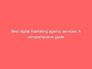 best digital marketing agency services a comprehensive guide 159588 1