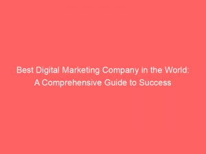 best digital marketing company in the world a comprehensive guide to success 158479 1