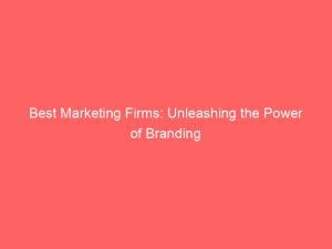 best marketing firms unleashing the power of branding 150525