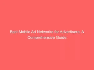 Best Mobile Ad Networks For Advertisers A Comprehensive Guide 147250