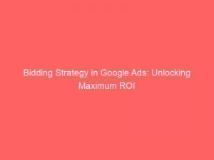 bidding strategy in google ads unlocking maximum roi 149745