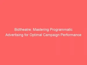 Bidtheatre Mastering Programmatic Advertising For Optimal Campaign Performance 146646