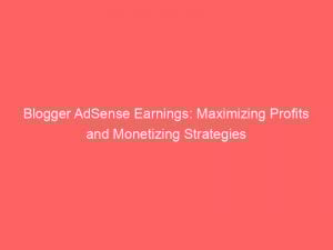 blogger adsense earnings maximizing profits and monetizing strategies 151149