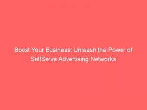 Boost Your Business Unleash The Power Of Selfserve Advertising Networks 144695