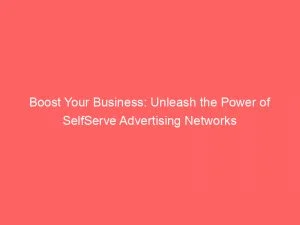 Boost Your Business: Unleash The Power Of Selfserve Advertising Networks 1 Boost Your Business Unleash The Power Of Selfserve Advertising Networks 144695