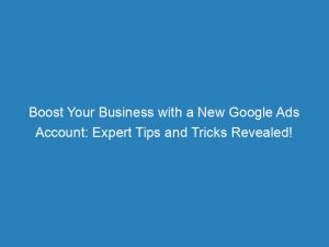 boost your business with a new google ads account expert tips and tricks revealed 150532