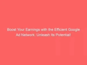 Boost Your Earnings With The Efficient Google Ad Network Unleash Its Potential 145355