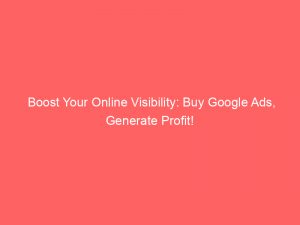 boost your online visibility buy google ads generate profit 150309