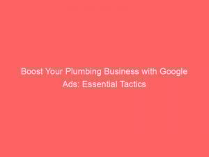 Boost Your Plumbing Business With Google Ads Essential Tactics 158901 1