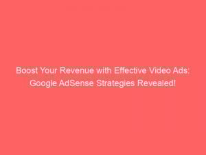 boost your revenue with effective video ads google adsense strategies revealed 147273