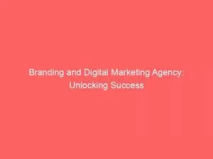 Branding And Digital Marketing Agency Unlocking Success 151519