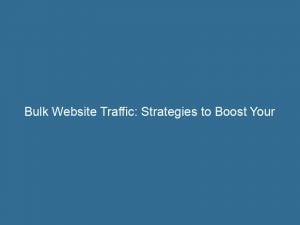 bulk website traffic strategies to boost your online presence 144095