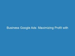 Business Google Ads Maximizing Profit With Effective Strategies 152274