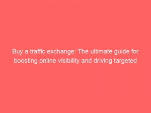 buy a traffic exchange the ultimate guide for boosting online visibility and driving targeted traffic 143816