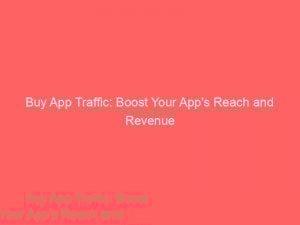 Buy App Traffic Boost Your Apps Reach And Revenue 144259