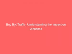 buy bot traffic understanding the impact on websites 145499