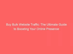 Buy Bulk Website Traffic: The Ultimate Guide To Boosting Your Online Presence 1 Buy Bulk Website Traffic The Ultimate Guide To Boosting Your Online Presence 144012