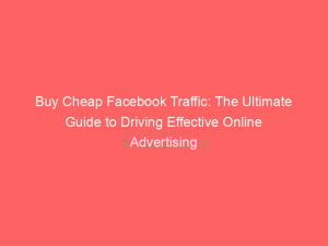 Buy Cheap Facebook Traffic The Ultimate Guide To Driving Effective Online Advertising 145626