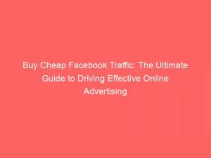 Buy Cheap Facebook Traffic: The Ultimate Guide To Driving Effective Online Advertising 1 Buy Cheap Facebook Traffic The Ultimate Guide To Driving Effective Online Advertising 145626