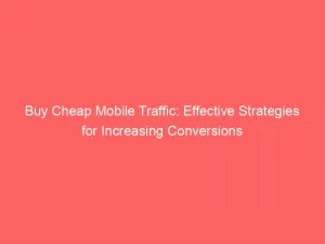 Buy Cheap Mobile Traffic: Effective Strategies For Increasing Conversions 1 Buy Cheap Mobile Traffic Effective Strategies For Increasing Conversions 143975