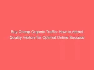 Buy Cheap Organic Traffic How To Attract Quality Visitors For Optimal Online Success 145190