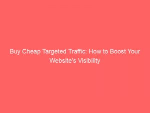 buy cheap targeted traffic how to boost your websites visibility 144767